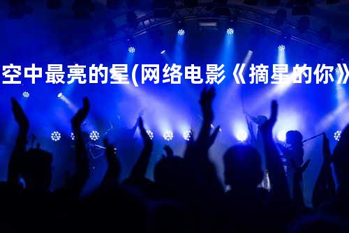 夜空中最亮的星 (网络电影《摘星的你》主题曲)