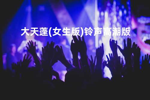 大天蓬 (女生版) 铃声高潮版