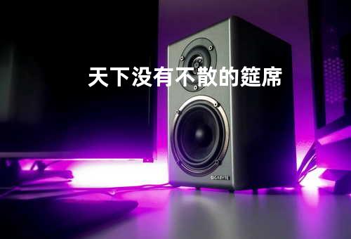 天下没有不散的筵席