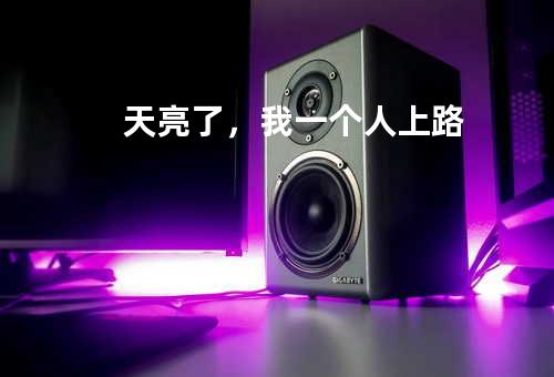 天亮了,我一个人上路