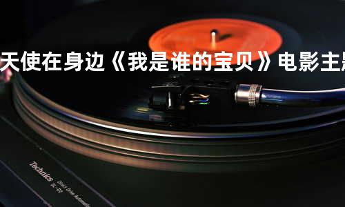 天使在身边《我是谁的宝贝》电影主题曲