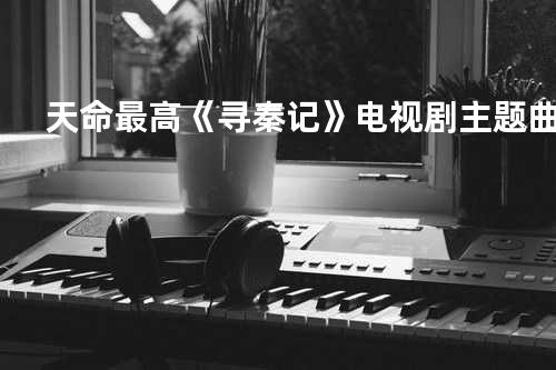 天命最高 《寻秦记》电视剧主题曲