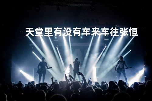 天堂里有没有车来车往 张恒