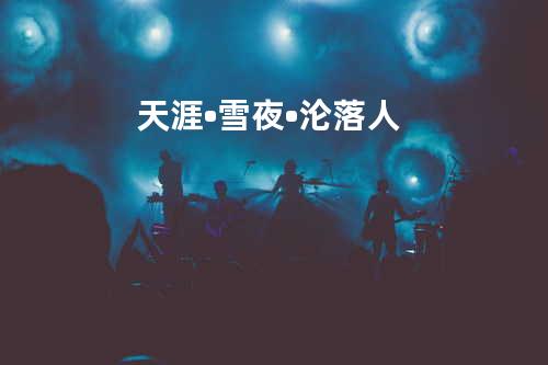 天涯•雪夜•沦落人