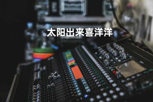 太阳出来喜洋洋