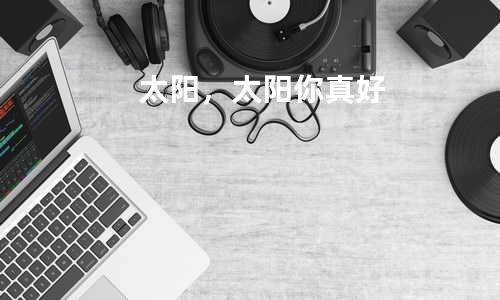 太阳,太阳你真好