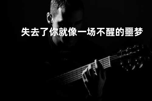 失去了你就像一场不醒的噩梦
