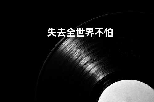 失去全世界不怕