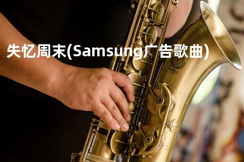 失忆周末(Samsung广告歌曲)