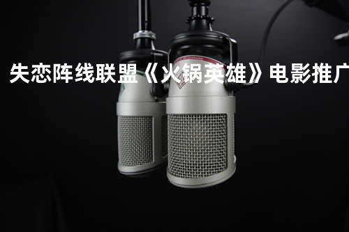 失恋阵线联盟 《火锅英雄》电影推广曲