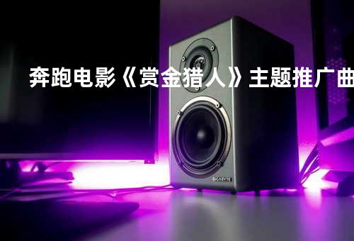 奔跑-电影《赏金猎人》主题推广曲