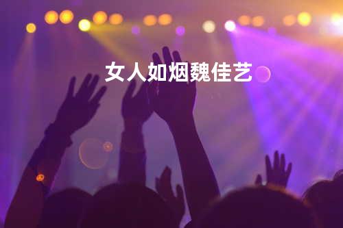 女人如烟 - 魏佳艺