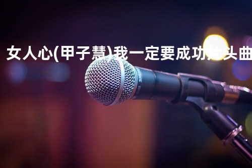 女人心(甲子慧)我一定要成功片头曲