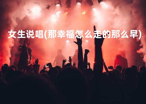女生说唱(那幸福怎么走的那么早)