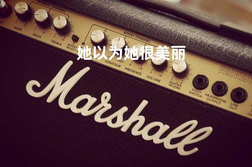 她以为她很美丽