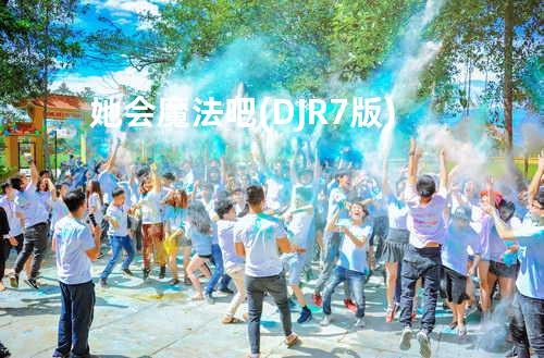 她会魔法吧 (DJ R7版)