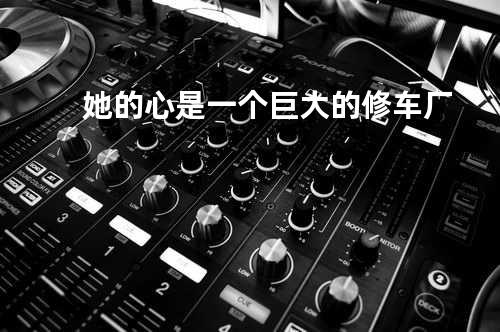 她的心是一个巨大的修车厂