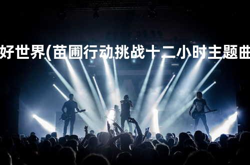 好世界 (苗圃行动 挑战十二小时 主题曲)