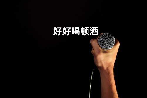 好好喝顿酒