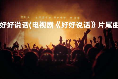 好好说话(电视剧 《好好说话》片尾曲)