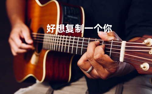 好想复制一个你