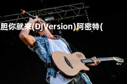 好胆你就来(DJ Version) - 阿密特(张惠妹)