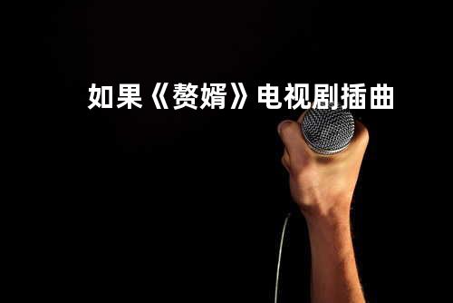 如果《赘婿》电视剧插曲