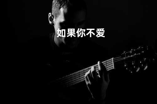 如果你不爱
