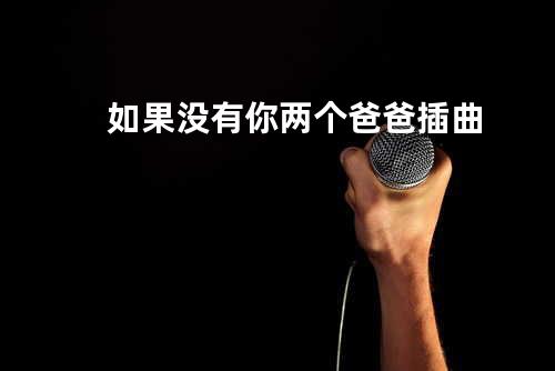 如果没有你 两个爸爸插曲