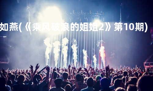 如燕 (《乘风破浪的姐姐2》第10期)