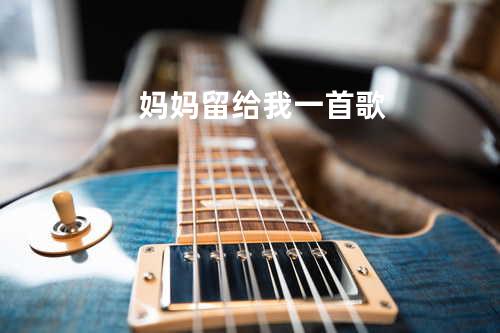 妈妈留给我一首歌