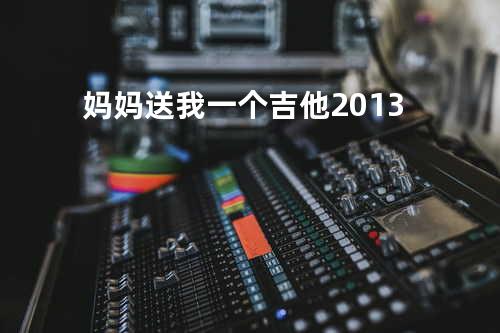 妈妈送我一个吉他2013