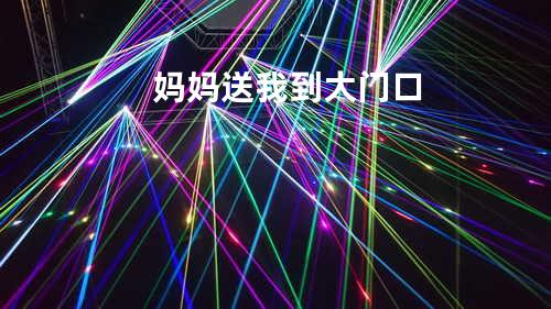 妈妈送我到大门口