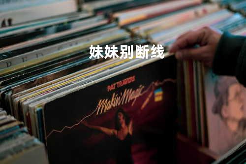 妹妹别断线