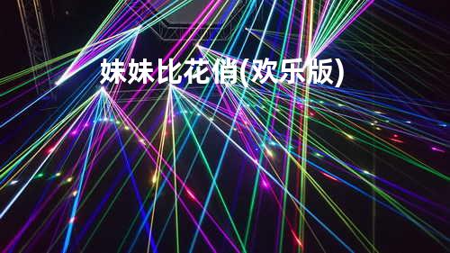妹妹比花俏(欢乐版)