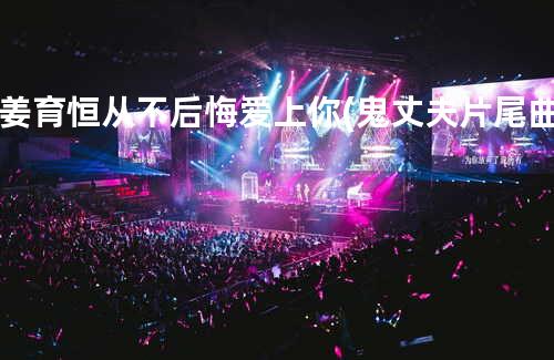 姜育恒-从不后悔爱上你(鬼丈夫片尾曲)