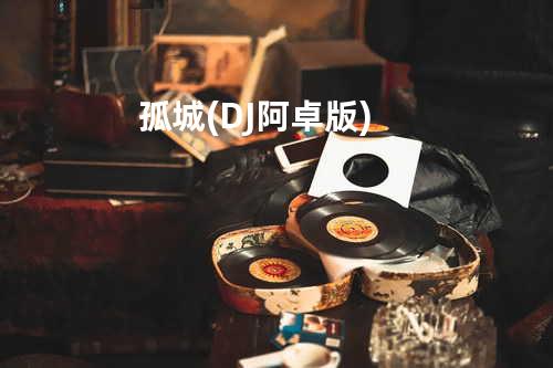 孤城 (DJ阿卓版)