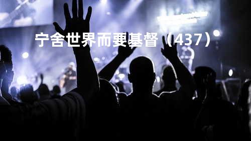 宁舍世界而要基督(437)