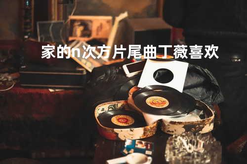 家的n次方片尾曲 丁薇 - 喜欢