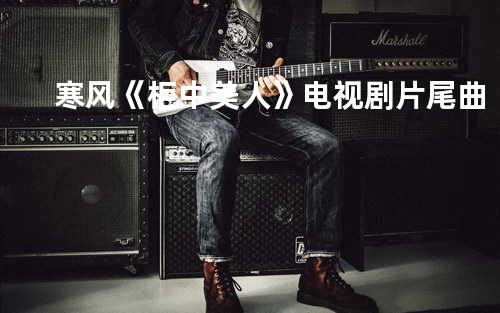 寒风《柜中美人》电视剧片尾曲