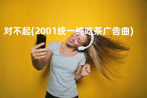 对不起(2001统一纯吃茶广告曲)