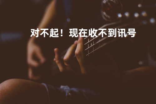 对不起!现在收不到讯号