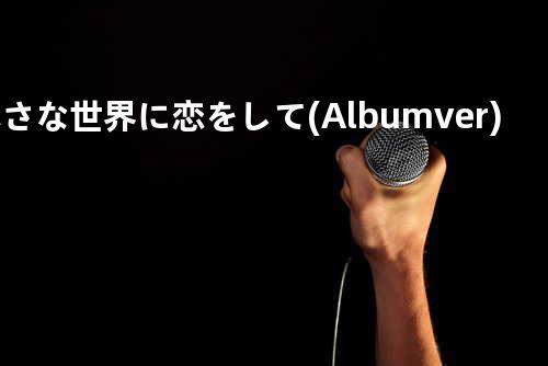 小さな世界に恋をして (Album ver.)