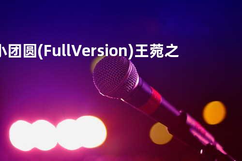 小团圆(Full Version) - 王菀之