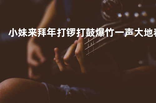 小妹来拜年+打锣打鼓+爆竹一声大地春