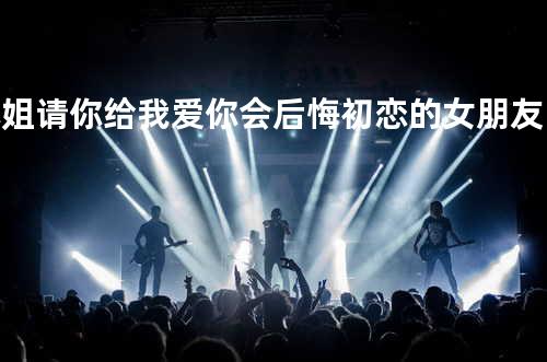 小姐请你给我爱+你会后悔+初恋的女朋友+出外人+舞伴