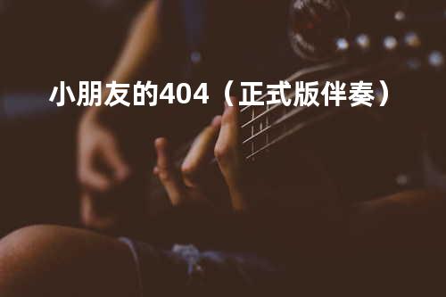 小朋友的404(正式版伴奏)