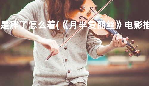 就是胖了怎么着 (《月半爱丽丝》电影推广曲)