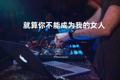 就算你不能成为我的女人