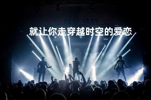 就让你走 穿越时空的爱恋